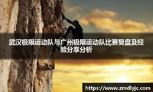武汉极限运动队与广州极限运动队比赛复盘及经验分享分析