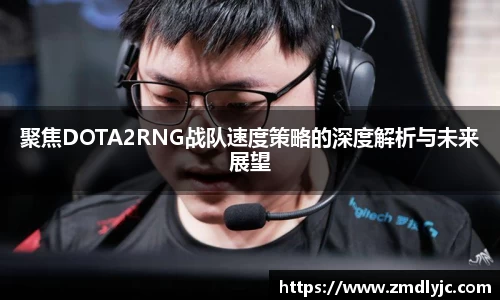 聚焦DOTA2RNG战队速度策略的深度解析与未来展望
